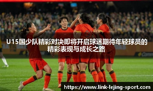 U15国少队精彩对决即将开启球迷期待年轻球员的精彩表现与成长之路