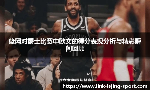 篮网对爵士比赛中欧文的得分表现分析与精彩瞬间回顾