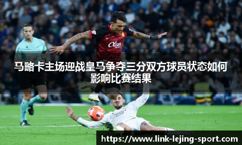 马略卡主场迎战皇马争夺三分双方球员状态如何影响比赛结果