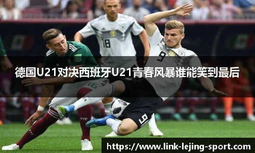 德国U21对决西班牙U21青春风暴谁能笑到最后