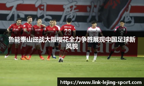 鲁能泰山迎战大阪樱花全力争胜展现中国足球新风貌