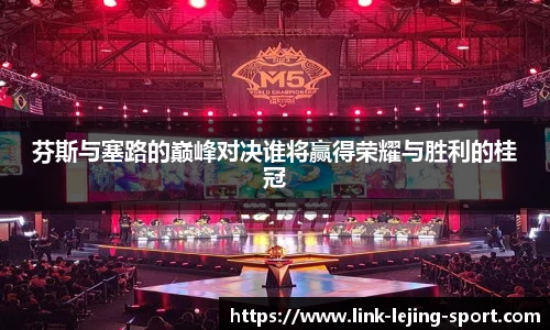 芬斯与塞路的巅峰对决谁将赢得荣耀与胜利的桂冠