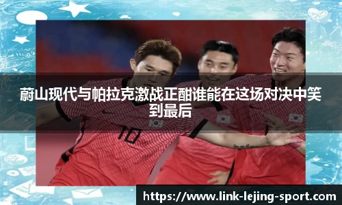 蔚山现代与帕拉克激战正酣谁能在这场对决中笑到最后