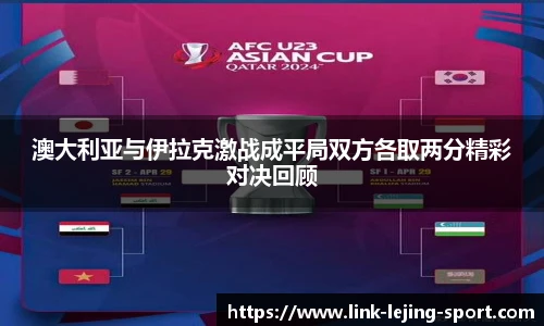 澳大利亚与伊拉克激战成平局双方各取两分精彩对决回顾