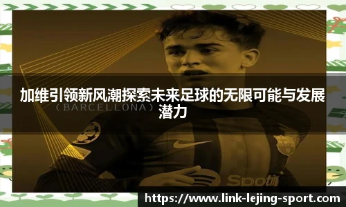 加维引领新风潮探索未来足球的无限可能与发展潜力