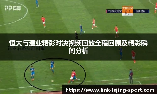 恒大与建业精彩对决视频回放全程回顾及精彩瞬间分析