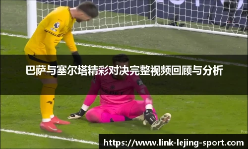 巴萨与塞尔塔精彩对决完整视频回顾与分析