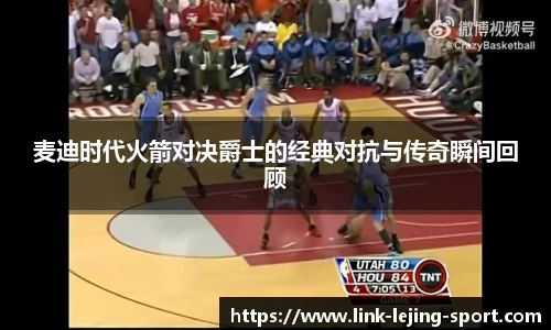 麦迪时代火箭对决爵士的经典对抗与传奇瞬间回顾