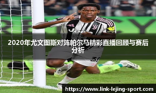 2020年尤文图斯对阵帕尔马精彩直播回顾与赛后分析