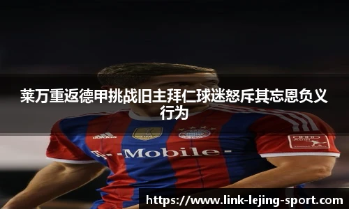 莱万重返德甲挑战旧主拜仁球迷怒斥其忘恩负义行为