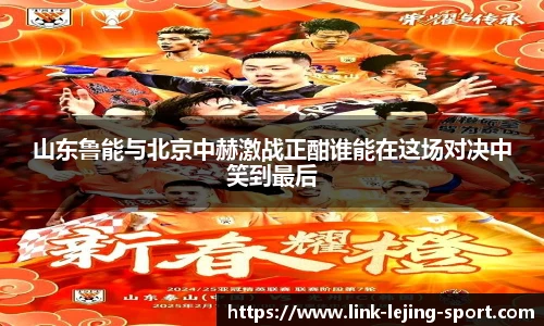 山东鲁能与北京中赫激战正酣谁能在这场对决中笑到最后
