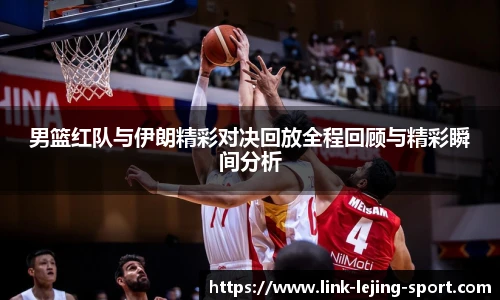 男篮红队与伊朗精彩对决回放全程回顾与精彩瞬间分析