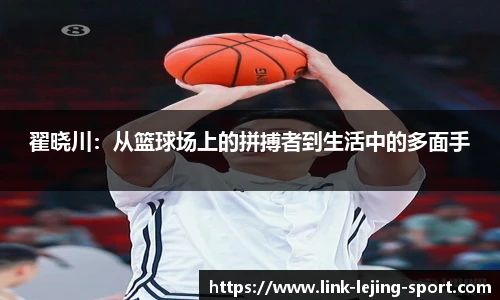 翟晓川:从篮球场上的拼搏者到生活中的多面手